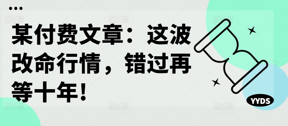 某付费文章：这波改命行情，错过再等十年!-观智斋电商课程站