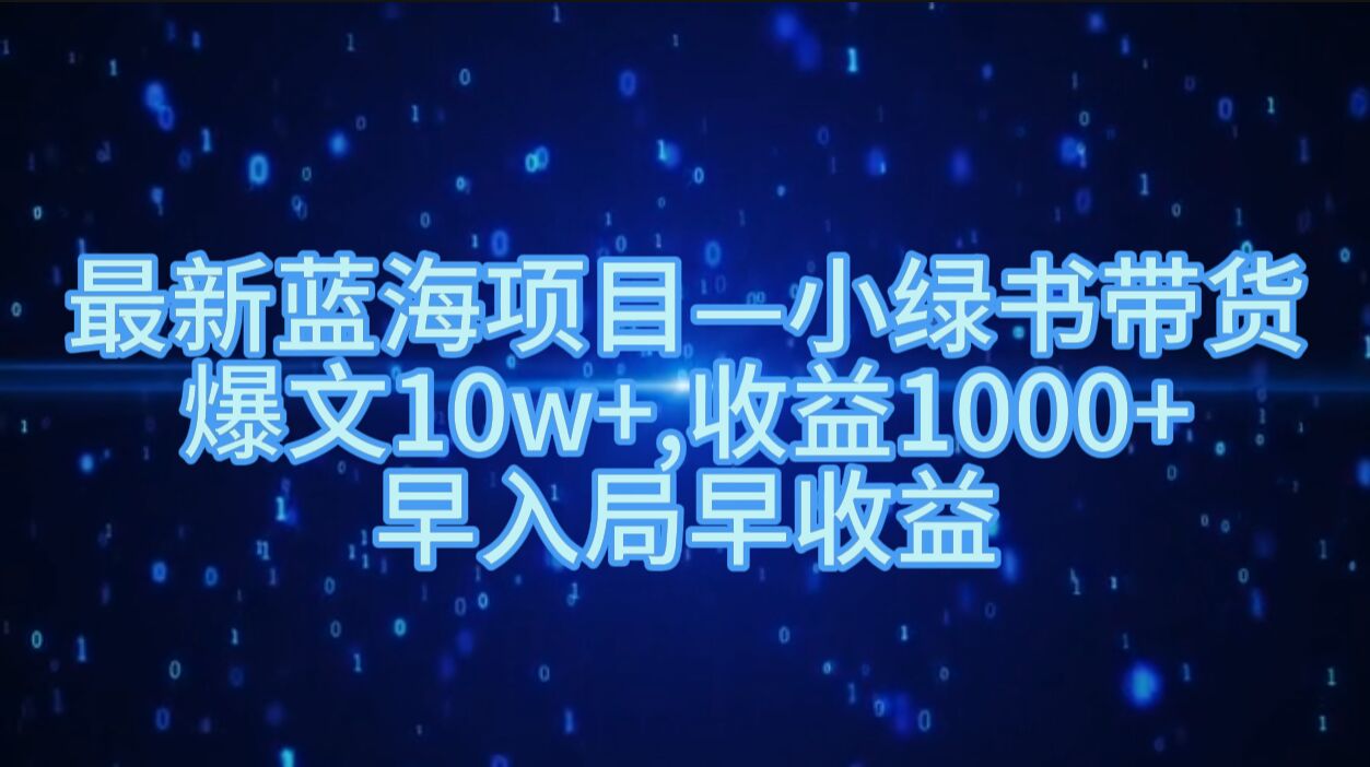 最新蓝海项目小绿书带货，爆文10w+，收益1000+，早入局早获益-观智斋电商课程站
