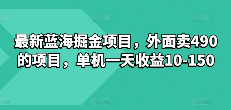 最新蓝海掘金项目，外面卖490的项目，单机一天收益10-50-观智斋电商课程站