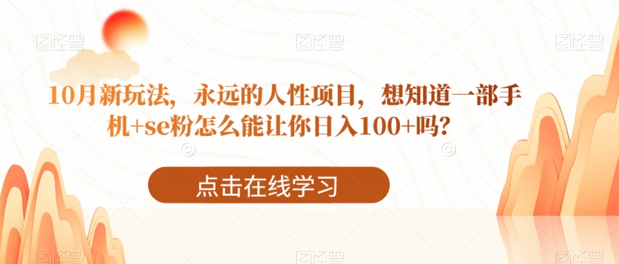 10月新玩法，永远的人性项目，想知道一部手机+se粉怎么能让你日入100+吗？-观智斋电商课程站