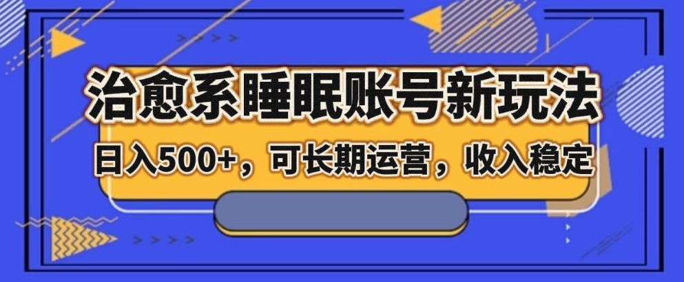 治愈系睡眠账号新玩法，日入500+长期运营，收入稳定-观智斋电商课程站