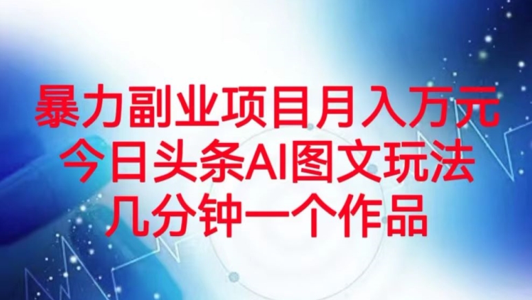 暴力副业项目月入万元，今日头条AI图文玩法，几分钟一个作品-观智斋电商课程站