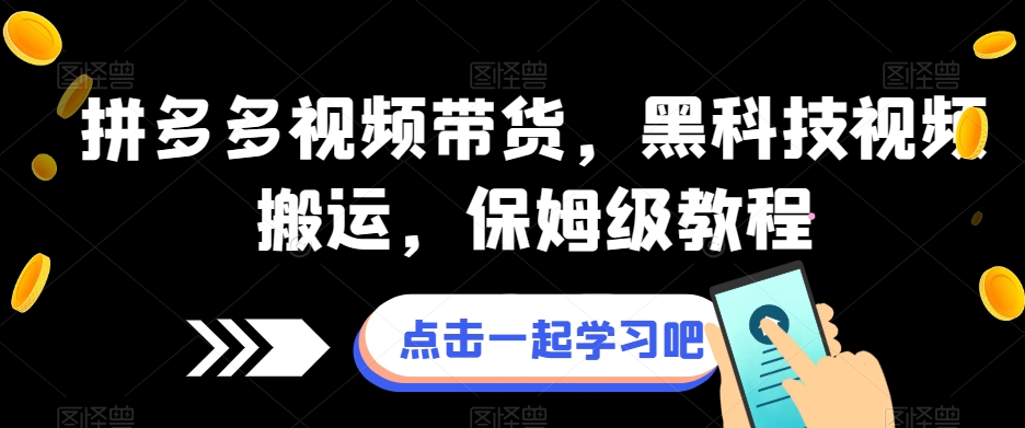 拼多多视频带货，黑科技视频搬运，保姆级教程-观智斋电商课程站