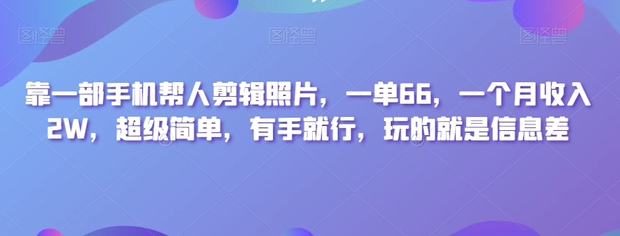 靠一部手机帮人剪辑照片，一单66，一个月收入2W，超级简单，有手就行，玩的就是信息差-观智斋电商课程站