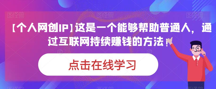 【个人网创IP】这是一个能够帮助普通人，通过互联网持续赚钱的方法！-观智斋电商课程站