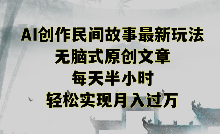 创作民间故事最新玩法，无脑式原创文章，每天半小时，轻松实现月入过万【揭秘】-观智斋电商课程站