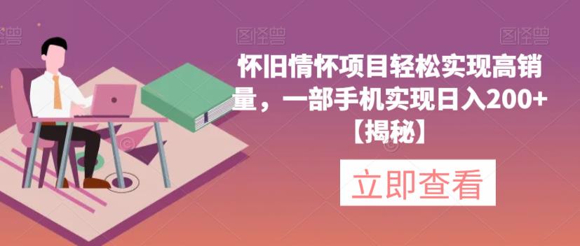 怀旧情怀项目轻松实现高销量，一部手机实现日入200+【揭秘】-观智斋电商课程站