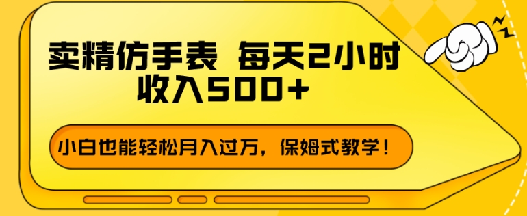 卖精仿手表，每天2小时，收入500+，小白也能轻松月入过万，保姆式教学！-观智斋电商课程站
