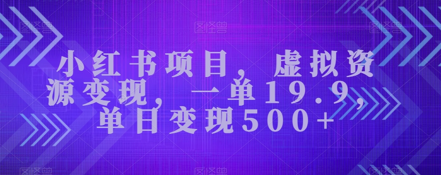 小红书项目，虚拟资源变现，一单19.9，单日变现500+-观智斋电商课程站