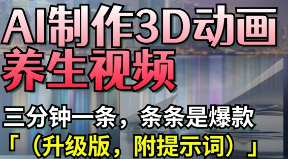 AI制作3D动画养生视频，三分钟一条，条条是爆款(升级版，附提示词)-观智斋电商课程站