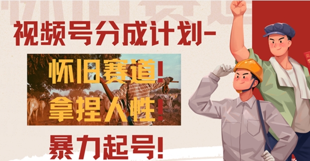 视频号分成计划-怀旧赛道，原创技术，暴力起号-观智斋电商课程站