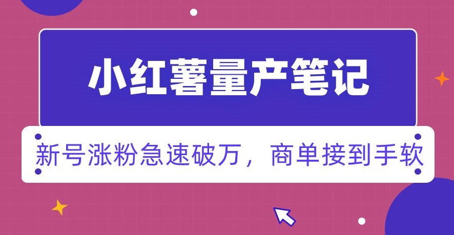 小红书量产笔记，一分种一条笔记，新号涨粉急速破万，新黑马赛道，商单接到手软【揭秘】-观智斋电商课程站