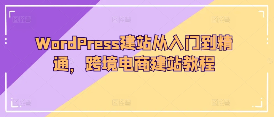 WordPress建站从入门到精通，跨境电商建站教程-观智斋电商课程站