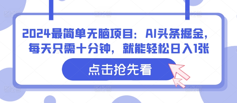 2024最简单无脑项目：AI头条掘金，每天只需十分钟，就能轻松日入1张-观智斋电商课程站