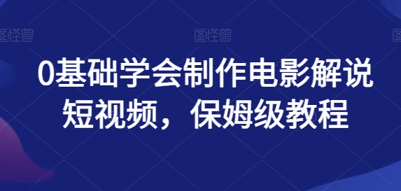 0基础学会制作电影解说短视频，保姆级教程-观智斋电商课程站