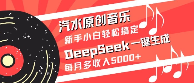 汽水原创音乐DeepSeek一键生成，新手小白轻松搞定，每月多收入5k+-观智斋电商课程站
