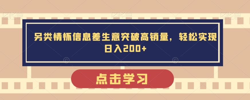 另类情怀信息差生意突破高销量，轻松实现日入200+-观智斋电商课程站