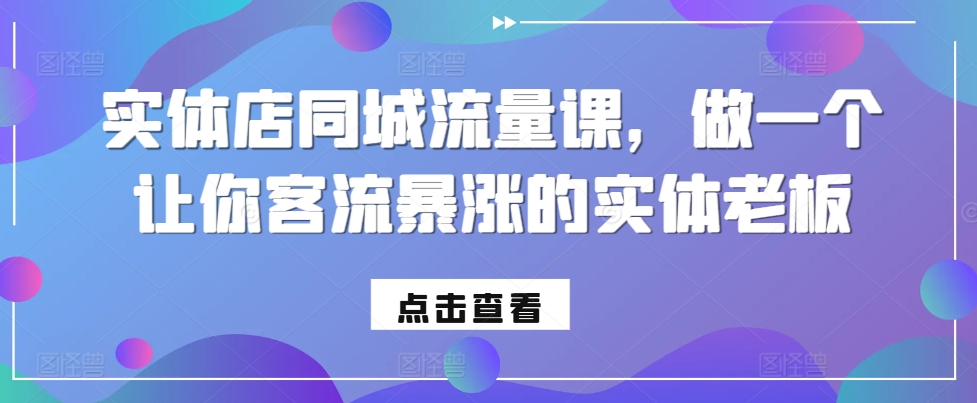 实体店同城流量课，做一个让你客流暴涨的实体老板-观智斋电商课程站