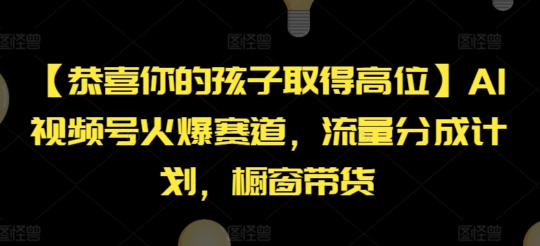 【恭喜你的孩子取得高位】AI视频号火爆赛道，流量分成计划，橱窗带货【揭秘】-观智斋电商课程站
