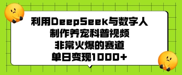 利用DeepSeek与数字人制作养宠科普视频，非常火爆的赛道，单日变现多张-观智斋电商课程站