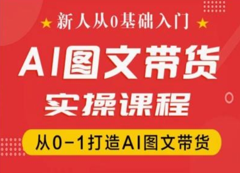 新人从0基础入门，抖音AI图文带货实操课程，从0-1打造AI图文带货-观智斋电商课程站