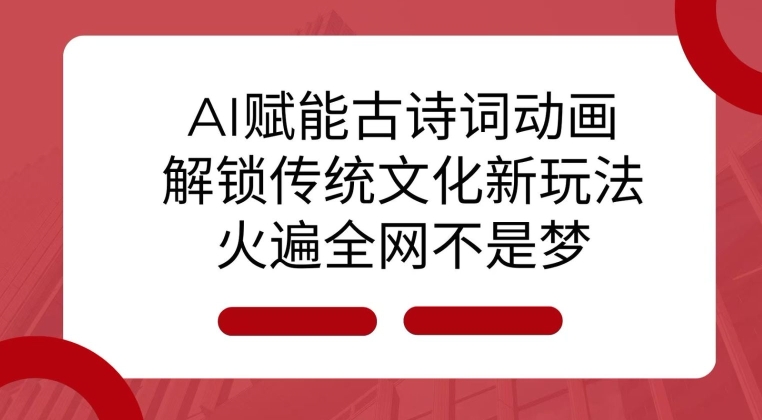 AI 赋能古诗词动画：解锁传统文化新玩法，火遍全网不是梦!-观智斋电商课程站