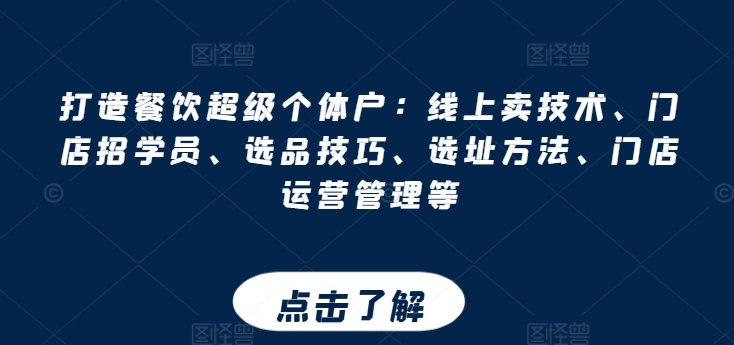 打造餐饮超级个体户：线上卖技术、门店招学员、选品技巧、选址方法、门店运营管理等-观智斋电商课程站