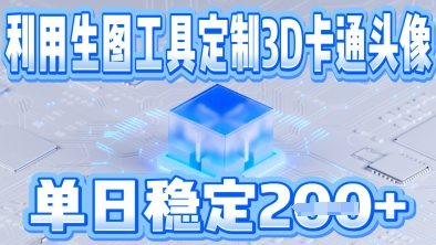 利用生图工具帮客户定制3D卡通头像，单日稳定2张-观智斋电商课程站