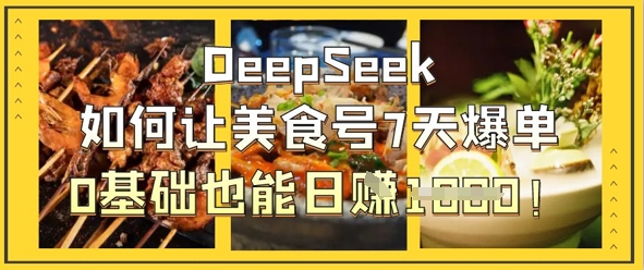 DeepSeek如何让美食号7天爆单，0基础也能日入1k-观智斋电商课程站