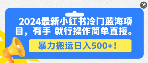 2024最新小红书冷门蓝海项目，有手就行操作简单直接，暴力搬运日入500+-观智斋电商课程站