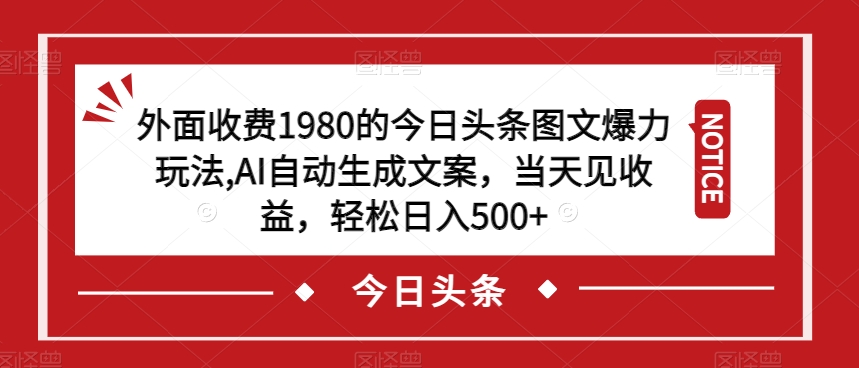 外面收费1980的今日头条图文爆力玩法，AI自动生成文案，当天见收益，轻松日入500+【揭秘】-观智斋电商课程站