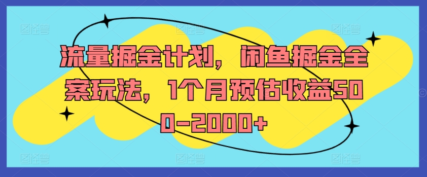 流量掘金计划，闲鱼掘金全案玩法，1个月预估收益500-2000+-观智斋电商课程站