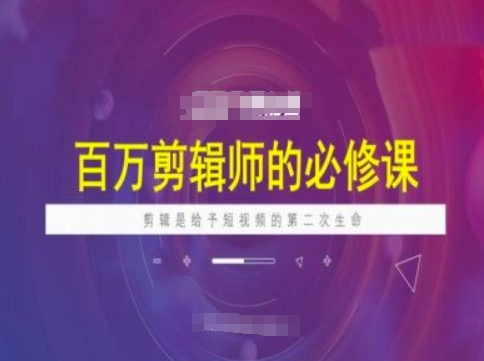 百万剪辑师必修课，剪辑是给予短视频的第二次生命-观智斋电商课程站