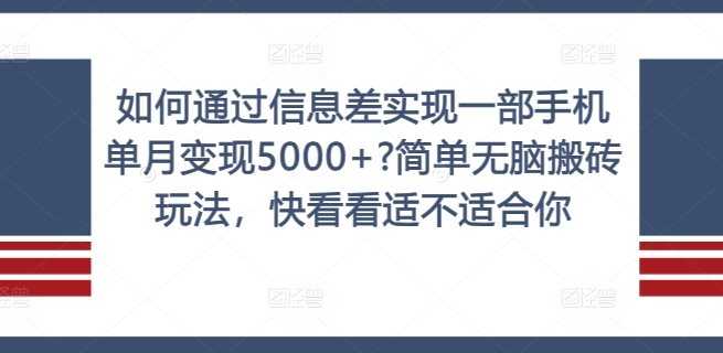 如何通过信息差实现一部手机单月变现5000+?简单无脑搬砖玩法，快看看适不适合你【揭秘】-观智斋电商课程站