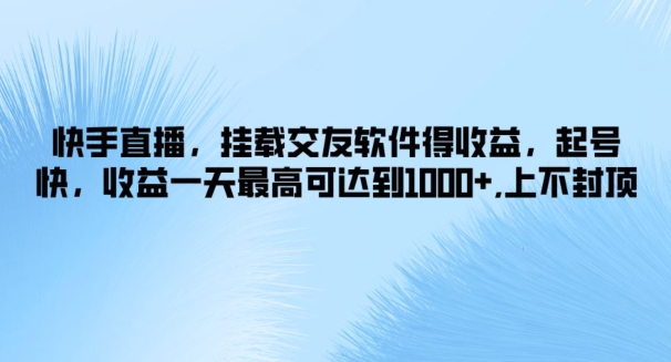 快手直播，挂载交友软件得收益，起号快，收益一天最高可达到1k+，上不封顶-观智斋电商课程站