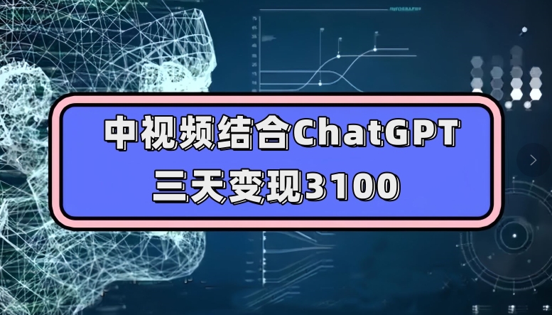 中视频结合ChatGPT，三天变现3100，人人可做玩法思路实操教学【揭秘】-观智斋电商课程站