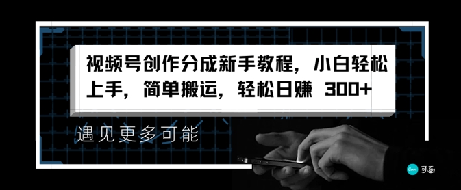 视频号创作分成新手教程，小白轻松上手，简单搬运，轻松日赚3张-观智斋电商课程站