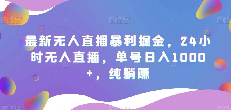 最新无人直播暴利掘金，24小时无人直播，单号日入1000+，纯躺赚-观智斋电商课程站