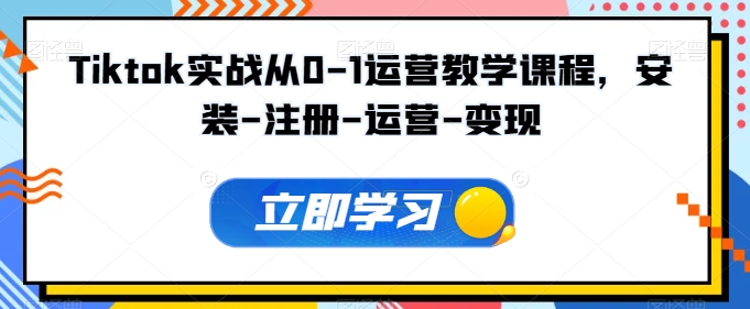 Tiktok实战从0-1运营教学课程，安装-注册-运营-变现-观智斋电商课程站
