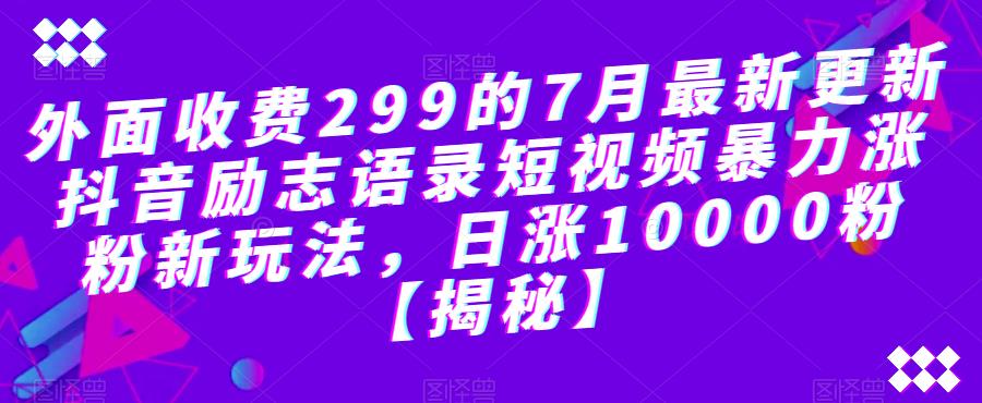 外面收费299的7月最新更新抖音励志语录短视频暴力涨粉新玩法，日涨10000粉【揭秘】-观智斋电商课程站