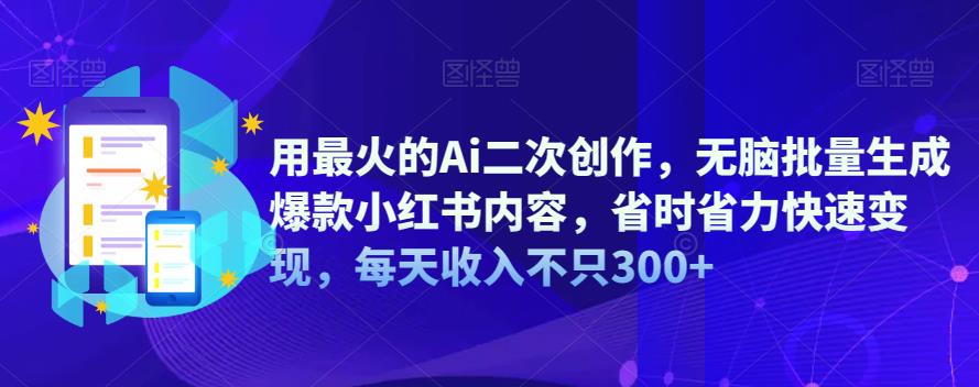 用最火的Ai二次创作，无脑批量生成爆款小红书内容，省时省力快速变现，每天收入不只300+-观智斋电商课程站