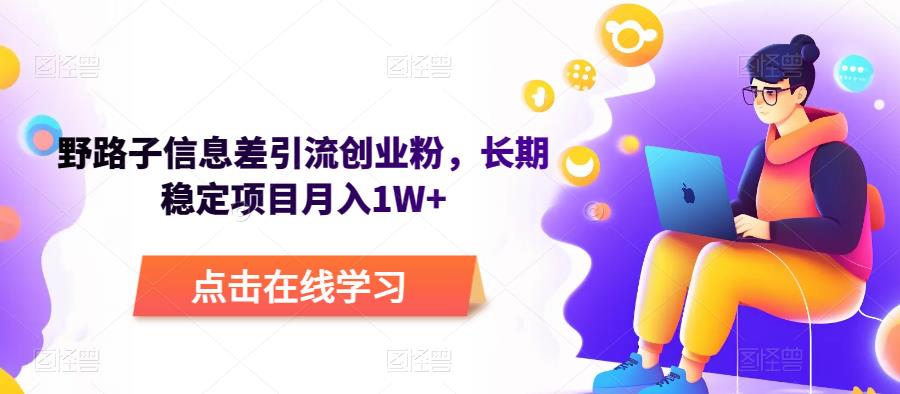 野路子信息差引流创业粉，长期稳定项目月入1W+-观智斋电商课程站