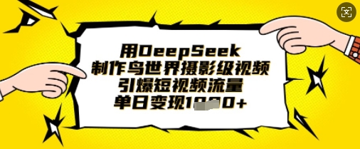 用DeepSeek制作鸟世界摄影级视频，引爆短视频流量，单日变现1k-观智斋电商课程站