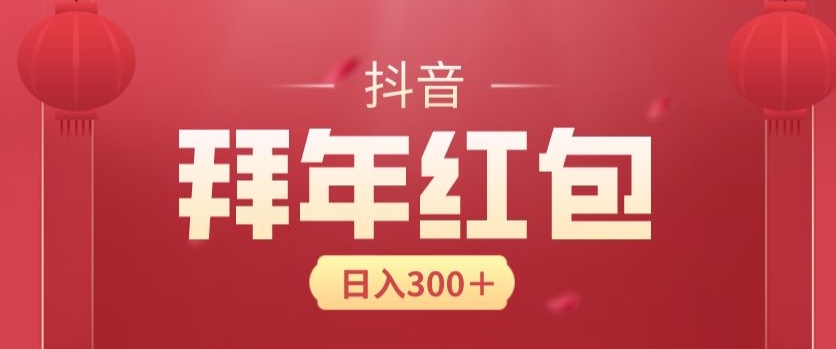 日入300块，最新抖音拜年红包玩法，3天赚个年货钱-观智斋电商课程站