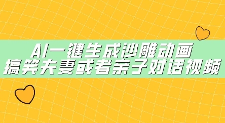 AI一键生成沙雕动画，搞笑夫妻或者亲子对话视频-观智斋电商课程站