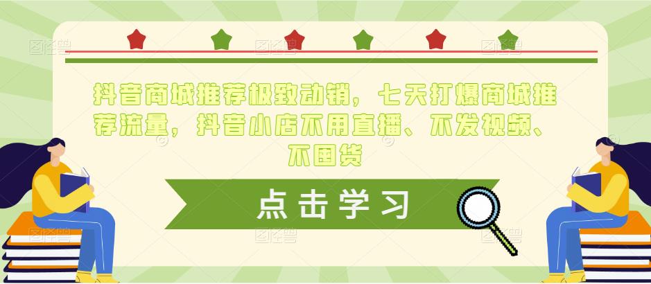 抖音商城推荐极致动销，七天打爆商城推荐流量，抖音小店不用直播、不发视频、不囤货-观智斋电商课程站
