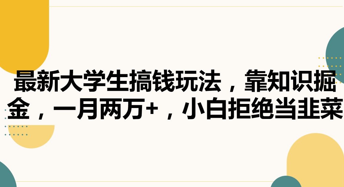 最新大学生搞钱玩法，靠知识掘金，一月两万+，小白拒绝当韭菜【揭秘】-观智斋电商课程站