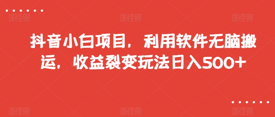 抖音小白项目，利用软件无脑搬运，收益裂变玩法日入500+【揭秘】-观智斋电商课程站