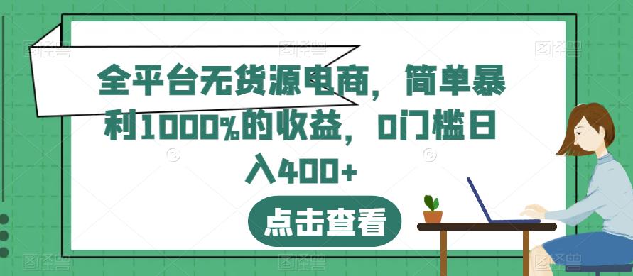 全平台无货源电商，简单暴利1000%的收益，0门槛日入400+【揭秘】-观智斋电商课程站