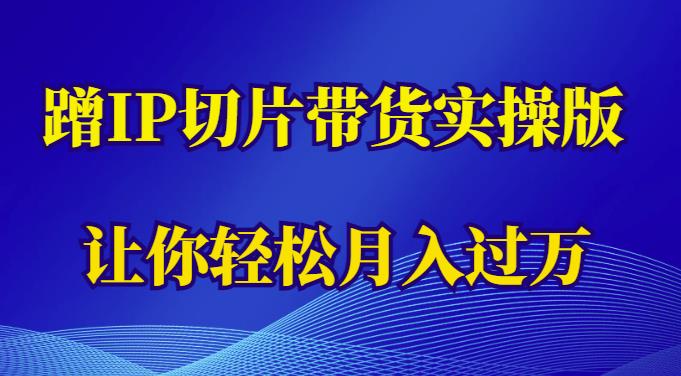蹭这个IP切片带货实操版，让你轻松月入过万（教程+素材）-观智斋电商课程站